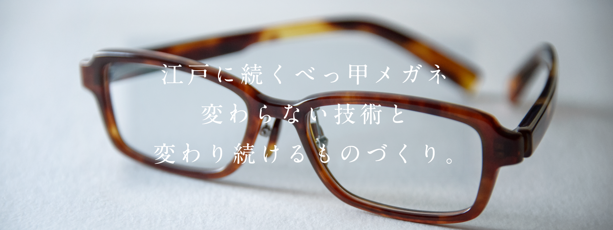 江戸に続く鼈甲メガネ 変わらない技術と 変わり続けるものづくり。